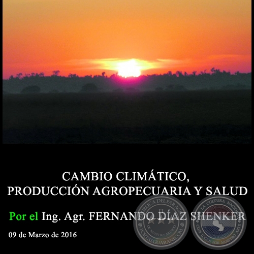 CAMBIO CLIMÁTICO, PRODUCCIÓN AGROPECUARIA Y SALUD - Ing. Agr. FERNANDO DÍAZ SHENKER - 09 de Marzo de 2016